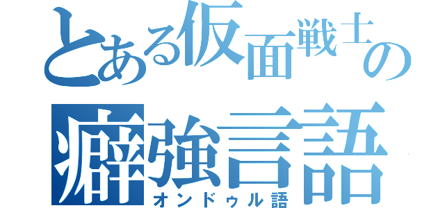 とある仮面戦士の癖強言語（オンドゥル語）