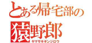 とある帰宅部の猿野郎（ヤマサキギンジロウ）