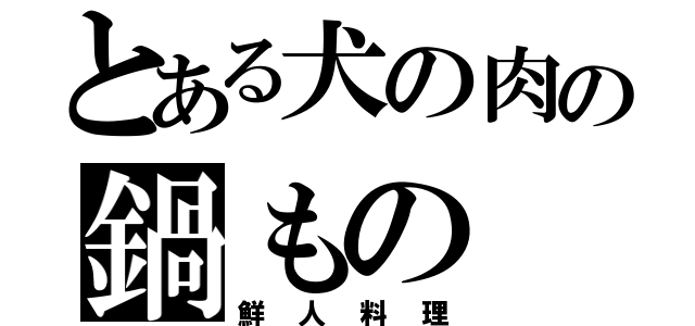 とある犬の肉の鍋もの（鮮人料理）