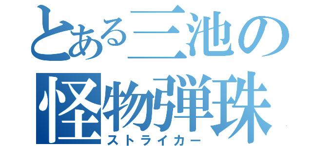 とある三池の怪物弾珠厨（ストライカー）