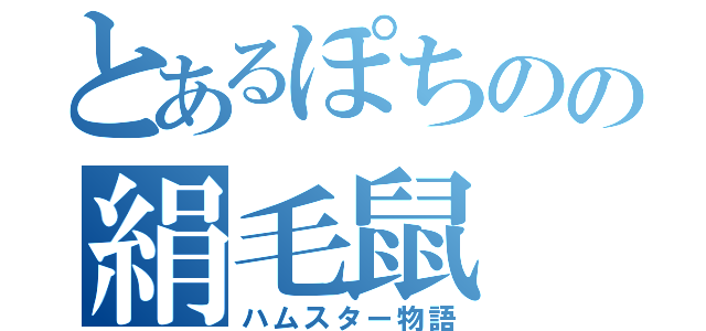 とあるぽちのの絹毛鼠（ハムスター物語）