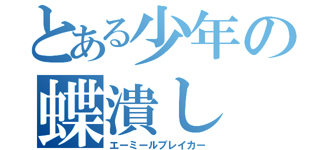 とある少年の蝶潰し（エーミールブレイカー）