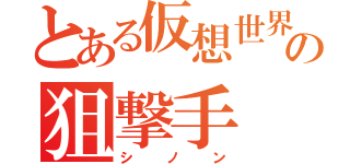 とある仮想世界の狙撃手（シノン）