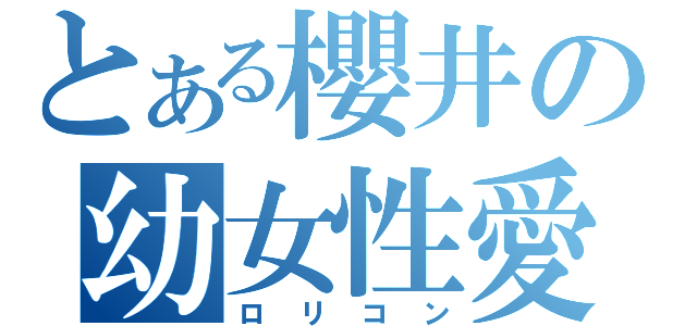 とある櫻井の幼女性愛者（ロリコン）