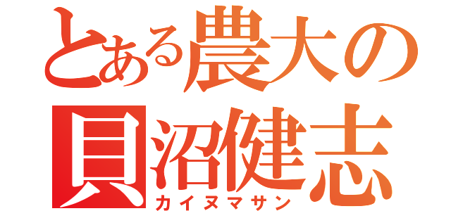 とある農大の貝沼健志（カイヌマサン）