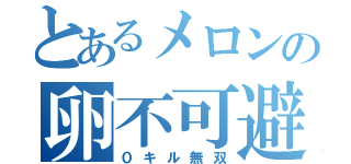 とあるメロンの卵不可避（０キル無双）