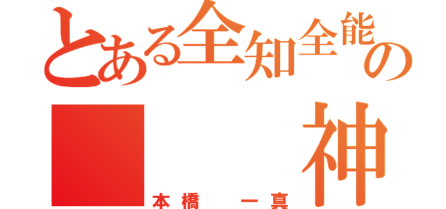 とある全知全能の   神（本橋 一真）