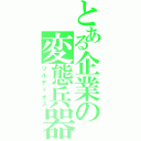 とある企業の変態兵器（ソルディオス）