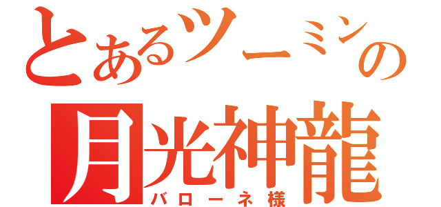 とあるツーミンの月光神龍（バローネ様）