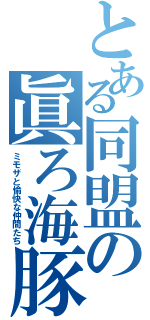 とある同盟の眞ろ海豚（ミモザと愉快な仲間たち）