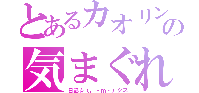 とあるカオリンの気まぐれ（日記☆（。・ｍ・）クス）