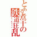 とある煮干の鉄道狂乱（レールファン）