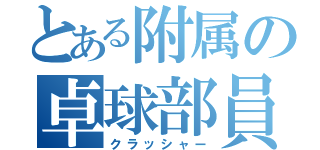 とある附属の卓球部員（クラッシャー）