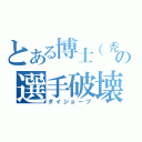 とある博士（禿）の選手破壊（ダイジョーブ）