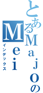 とあるＭａｊｏｒのＭｅｉ（インデックス）