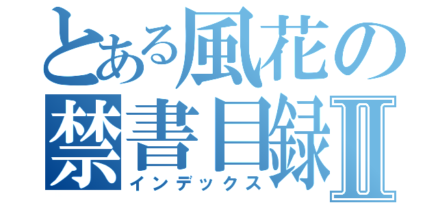 とある風花の禁書目録Ⅱ（インデックス）