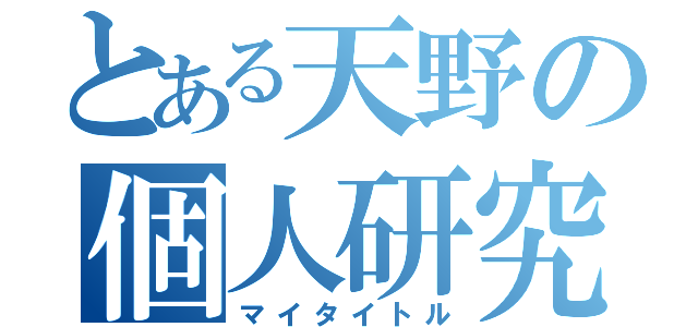 とある天野の個人研究（マイタイトル）