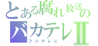 とある腐れ放送のバカテレビⅡ（フジテレビ）