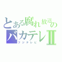 とある腐れ放送のバカテレビⅡ（フジテレビ）