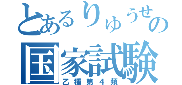 とあるりゅうせいの国家試験（乙種第４類）