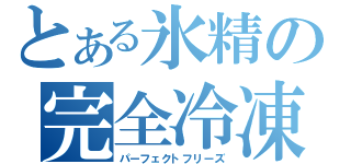 とある氷精の完全冷凍（パーフェクトフリーズ）