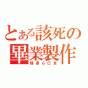 とある該死の畢業製作（錢盡心已怠）