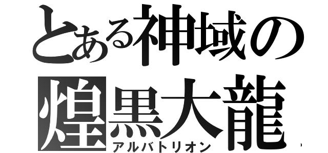 とある神域の煌黒大龍（アルバトリオン）