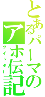 とあるパーマのアホ伝記（ツイッター）