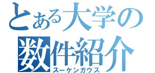 とある大学の数件紹介（スーケンガウス）