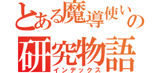 とある魔導使いの研究物語（インデックス）