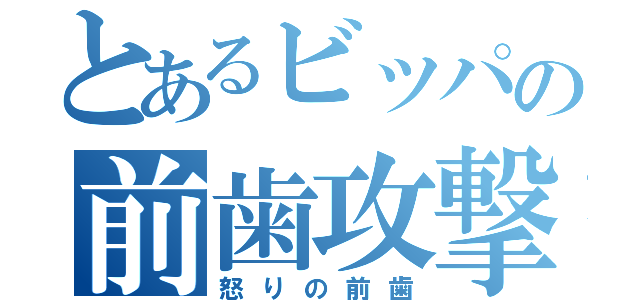 とあるビッパの前歯攻撃（怒りの前歯）