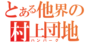 とある他界の村上団地（ハンバーグ）