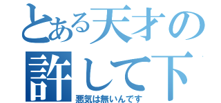 とある天才の許して下さい（悪気は無いんです）