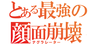 とある最強の顔面崩壊（ナグラレーター）