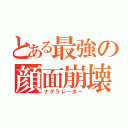 とある最強の顔面崩壊（ナグラレーター）