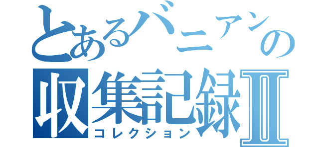 とあるバニアンの収集記録Ⅱ（コレクション）