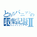 とあるバニアンの収集記録Ⅱ（コレクション）