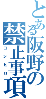 とある阪野の禁止事項（ヨシヒロ）