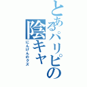 とあるパリピの陰キャ（にんげんのクズ）