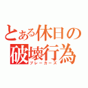 とある休日の破壊行為（ブレーカーズ）