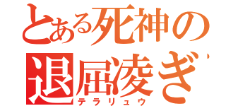 とある死神の退屈凌ぎ（テラリュウ）