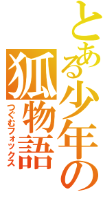 とある少年の狐物語（つぐむフォックス）