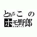 とあるこのホモ野郎（ホモ痔ナイズ）