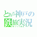 とある神戸の鉄旅実況（ゆっくり実況）