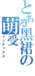 とある黑裙の萌受（インデックス）