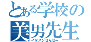 とある学校の美男先生（イケメンせんせー）