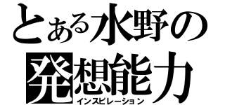 とある水野の発想能力（インスピレーション）