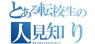 とある転校生の人見知り（きゅうきょくがたひとみしり）