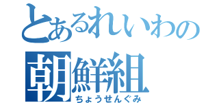 とあるれいわの朝鮮組（ちょうせんぐみ）