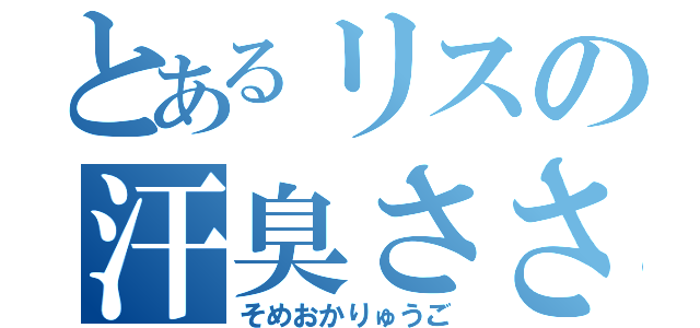 とあるリスの汗臭ささ（そめおかりゅうご）